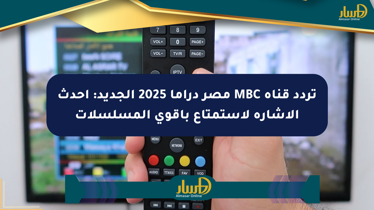 تردد قناة MBC مصر دراما 2025 الجديد: أحدث الإشارة لاستمتاع بأقوى المسلسلات